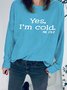 Funny Yes I'm Cold Regular Fit Fluff/Granular Fleece Fabric Casual Sweatshirt